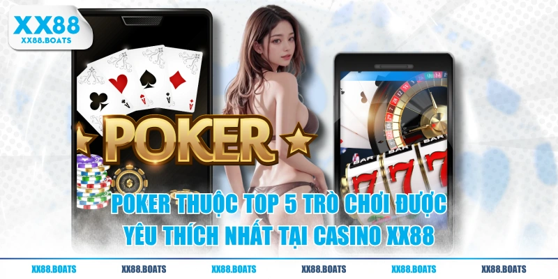 Poker thuộc top 5 trò chơi được yêu thích nhất tại Casino XX88